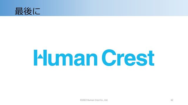 最後に
©2022 Human Crest Co., Ltd. 62
