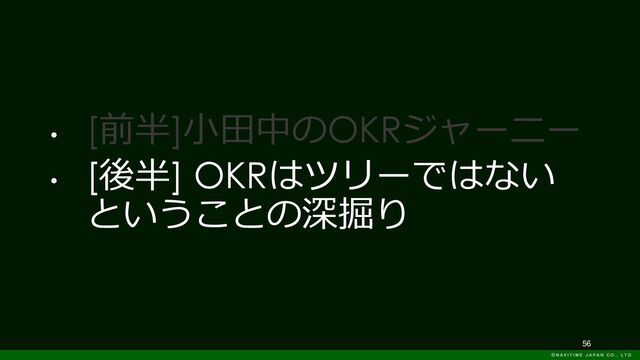 56
•
[前半]小田中のOKRジャーニー
•
[後半] OKRはツリーではない
ということの深掘り
