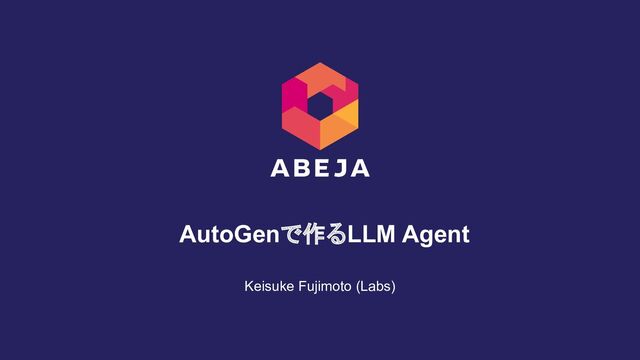 Keisuke Fujimoto (Labs)
AutoGenで作るLLM Agent
