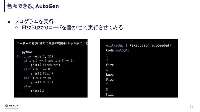 ● プログラムを実行 
○ FizzBuzzのコードを書かせて実行させてみる 
色々できる、AutoGen 
24
