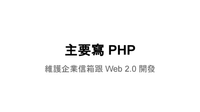 主要寫 PHP
維護企業信箱跟 Web 2.0 開發
