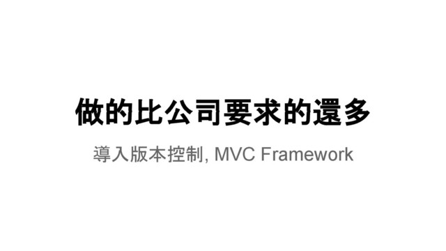 做的比公司要求的還多
導入版本控制, MVC Framework
