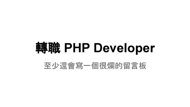 轉職 PHP Developer
至少還會寫一個很爛的留言板
