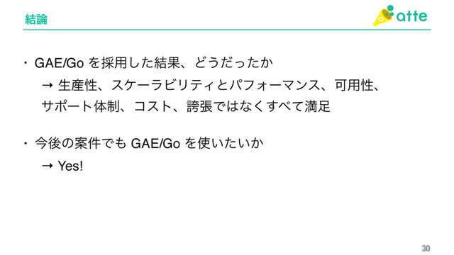 ݁࿦
30
• GAE/Go Λ࠾༻ͨ݁͠ՌɺͲ͏͔ͩͬͨ
→ ੜ࢈ੑɺεέʔϥϏϦςΟͱύϑΥʔϚϯεɺՄ༻ੑɺ 
αϙʔτମ੍ɺίετɺތுͰ͸ͳ͘͢΂ͯຬ଍
• ࠓޙͷҊ݅Ͱ΋ GAE/Go Λ࢖͍͍͔ͨ
→ Yes!
