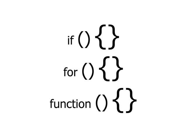 if () {}
for () {}
function () {}
