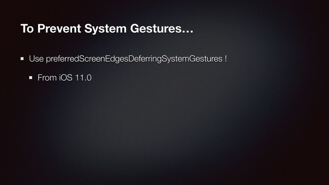 To Prevent System Gestures…
Use preferredScreenEdgesDeferringSystemGestures !
From iOS 11.0
