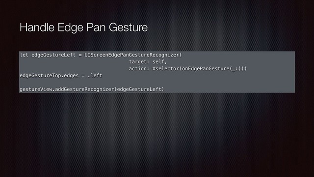 Handle Edge Pan Gesture
let edgeGestureLeft = UIScreenEdgePanGestureRecognizer(
target: self,
action: #selector(onEdgePanGesture(_:)))
edgeGestureTop.edges = .left
gestureView.addGestureRecognizer(edgeGestureLeft)
