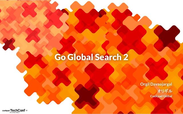 Go Global Search 2
Orgil Davaajargal
オリギル
Cookpad Global
1
