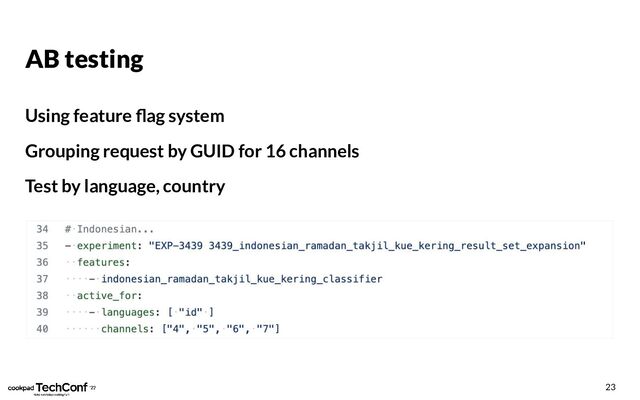 AB testing
Using feature ﬂag system
Grouping request by GUID for 16 channels
Test by language, country
23
