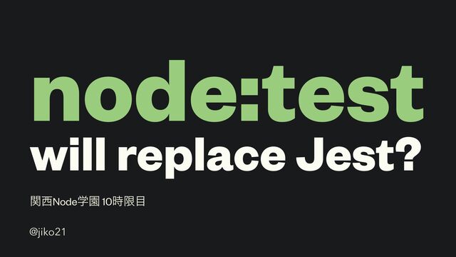 node:test


will replace Jest?
ؔ੢NodeֶԂ 10࣌ݶ໨
@jiko21
