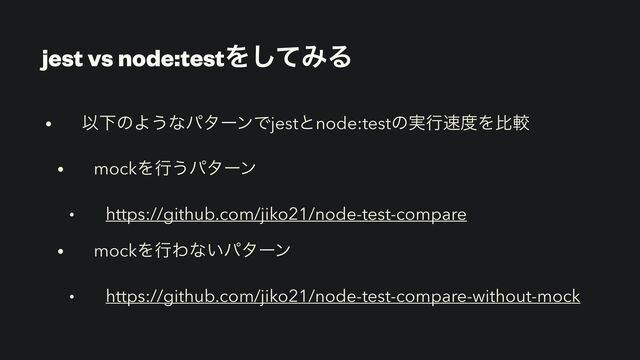 jest vs node:testΛͯ͠ΈΔ
• ҎԼͷΑ͏ͳύλʔϯͰjestͱnode:testͷ࣮ߦ଎౓Λൺֱ


• mockΛߦ͏ύλʔϯ


• https://github.com/jiko21/node-test-compare


• mockΛߦΘͳ͍ύλʔϯ


• https://github.com/jiko21/node-test-compare-without-mock
