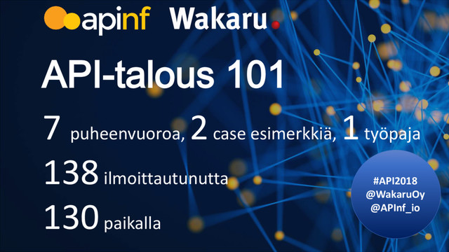 #API2018
@WakaruOy
@APInf_io
API-talous 101
7 puheenvuoroa,
2 case esimerkkiä,
1 työpaja
138 ilmoittautunutta
130 paikalla
