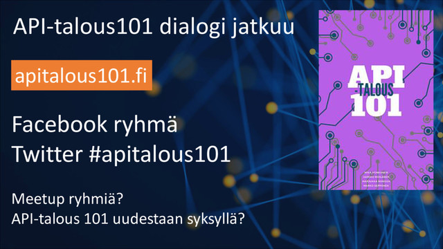API-talous101 dialogi jatkuu
apitalous101.fi
Facebook ryhmä
Twitter #apitalous101
Meetup ryhmiä?
API-talous 101 uudestaan syksyllä?
