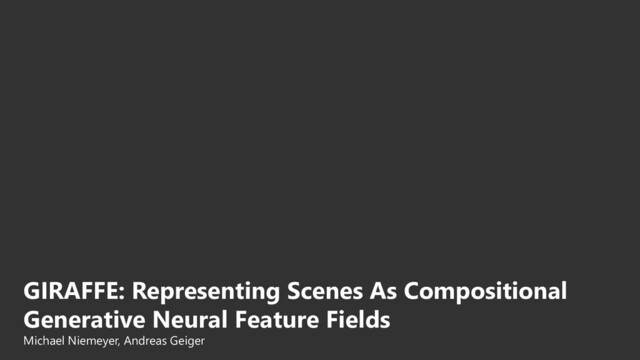 GIRAFFE: Representing Scenes As Compositional
Generative Neural Feature Fields
Michael Niemeyer, Andreas Geiger
