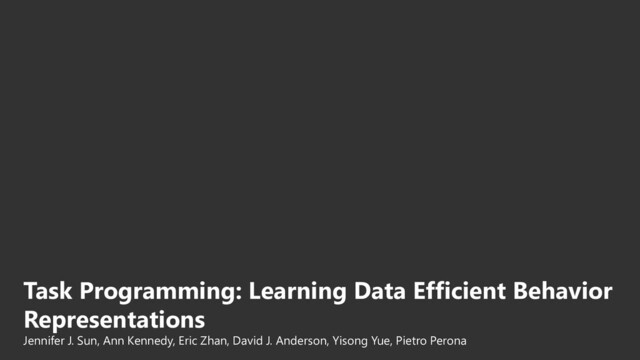 Task Programming: Learning Data Efficient Behavior
Representations
Jennifer J. Sun, Ann Kennedy, Eric Zhan, David J. Anderson, Yisong Yue, Pietro Perona
