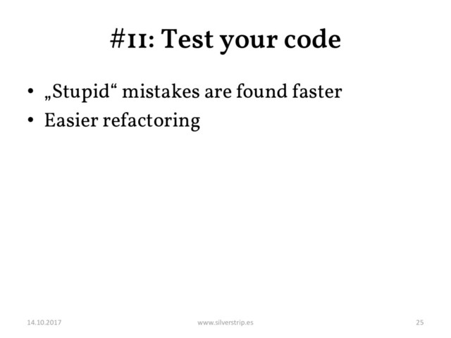 #11: Test your code
• „Stupid“ mistakes are found faster
• Easier refactoring
14.10.2017 www.silverstrip.es 25
