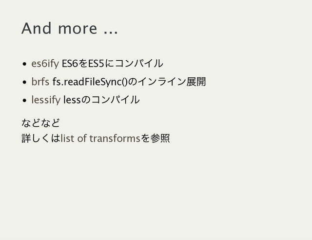 And more ...
ES6
をES5
にコンパイル
fs.readFileSync()
のインライン展開
less
のコンパイル
es6ify
brfs
lessify
などなど
詳しくは を参照
list of transforms
