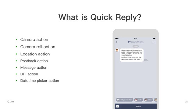 A
B
C
• Camera action
• Camera roll action
• Location action
• Postback action
• Message action
• URI action
• Datetime picker action
What is Quick Reply?
