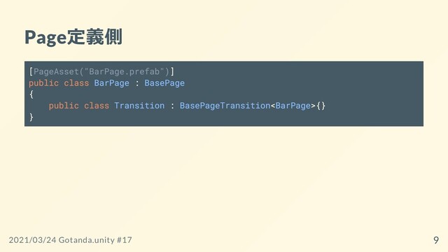 Page定義側
[PageAsset("BarPage.prefab")]
public class BarPage : BasePage
{
public class Transition : BasePageTransition{}
}
2021/03/24 Gotanda.unity #17 9
