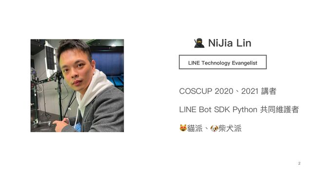 🥷 NiJia Lin
LINE Technology Evangelist
COSCUP 2020、2021 講者
LINE Bot SDK Python 共同維護者
😻貓派、🐶柴⽝派
