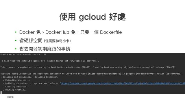 • Docker 免、DockerHub 免，只要⼀個 Dockerﬁle
• 省硬碟空間 (但需要神奇⼩卡)
• 省去開發初期⿇煩的事情
使⽤ gcloud 好處
