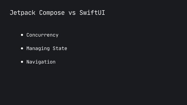 Jetpack Compose vs SwiftUI
● Concurrency

● Managing State

● Navigation
