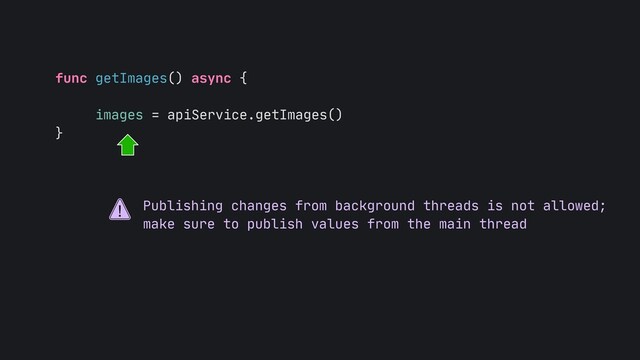 func getImages() async {

images = apiService.getImages()

}
Publishing changes from background threads is not allowed;

make sure to publish values from the main thread
!
