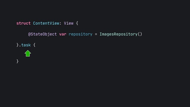 struct ContentView: View {
 
@StateObject var repository = ImagesRepository()
 
}.task {

}
