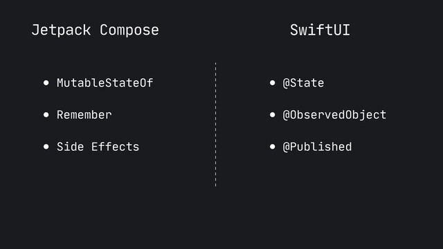 Jetpack Compose
● MutableStateOf

● Remember

● Side Effects
● @State

● @ObservedObject

● @Published
SwiftUI
