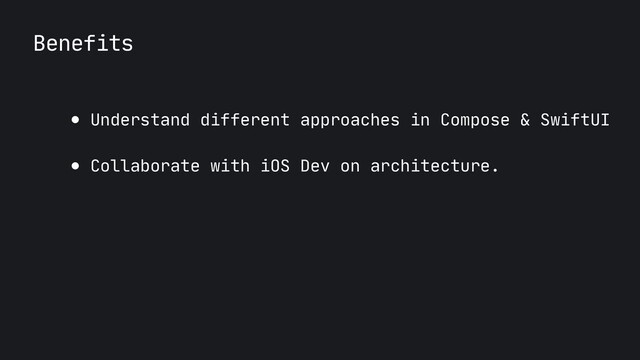 Benefits
● Understand different approaches in Compose & SwiftUI

● Collaborate with iOS Dev on architecture.
