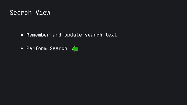 Search View
● Remember and update search text

● Perform Search
