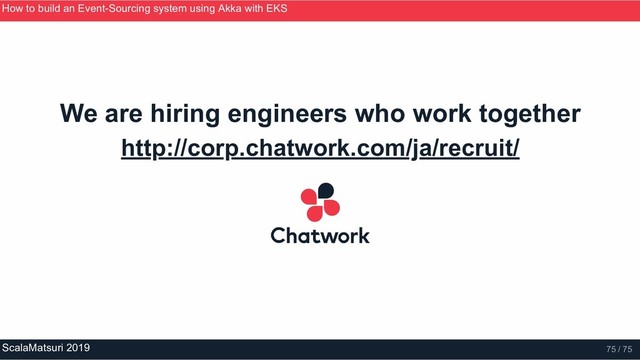 We are hiring engineers who work together
http://corp.chatwork.com/ja/recruit/
How to build an Event­Sourcing system using Akka with EKS
ScalaMatsuri 2019 75 / 75
