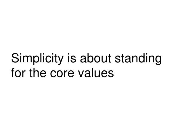Simplicity is about standing
for the core values
