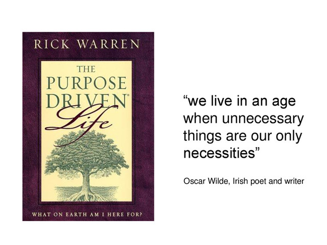 “we live in an age
when unnecessary
things are our only
necessities”
Oscar Wilde, Irish poet and writer
