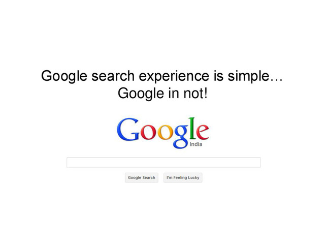 Google search experience is simple…
Google in not!
