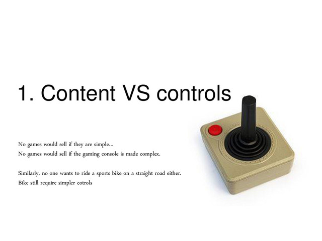 1. Content VS controls
No games would sell if they are simple…
No games would sell if the gaming console is made complex.
Similarly, no one wants to ride a sports bike on a straight road either.
Bike still require simpler cotrols

