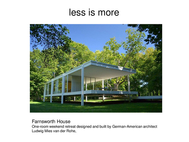 less is more
Farnsworth House
One-room weekend retreat designed and built by German-American architect
Ludwig Mies van der Rohe,
