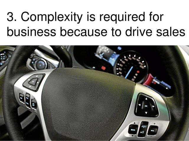 3. Complexity is required for
business because to drive sales
