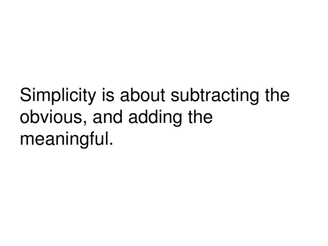 Simplicity is about subtracting the
obvious, and adding the
meaningful.
