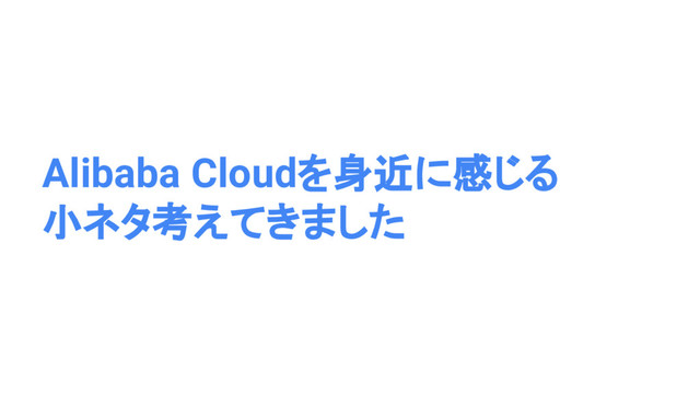 Alibaba Cloudを身近に感じる
小ネタ考えてきました
23
