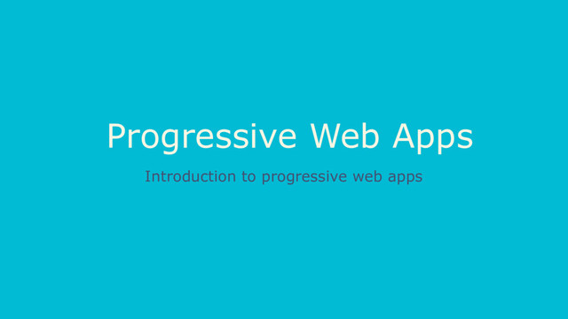 Progressive Web Apps
Introduction to progressive web apps
