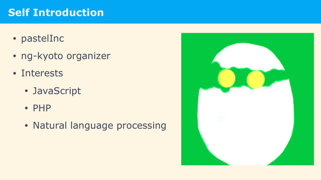 Self Introduction
• pastelInc
• ng-kyoto organizer
• Interests
• JavaScript
• PHP
• Natural language processing

