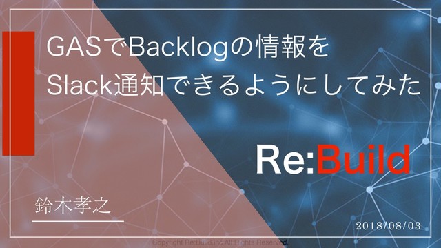 Copyright Re:Build.inc All Rights Reserved.
("4Ɗ#BDLMPHƑ౦ḸƵ
4MBDL๙ᆩƊŰƮƫũƎźƉƢƂ
鈴木孝之
2018/08/03
3F#VJME
