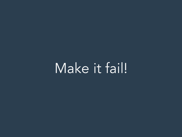 Make it fail!
