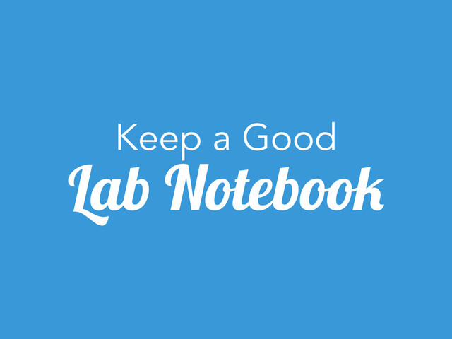Keep a Good
Lab Notebook
