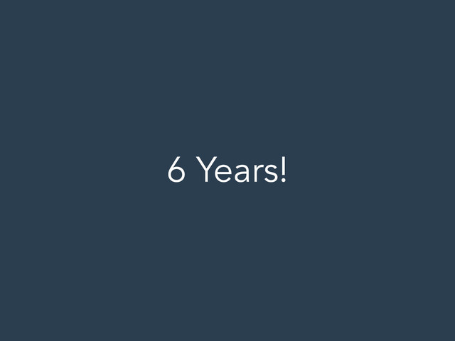6 Years!
