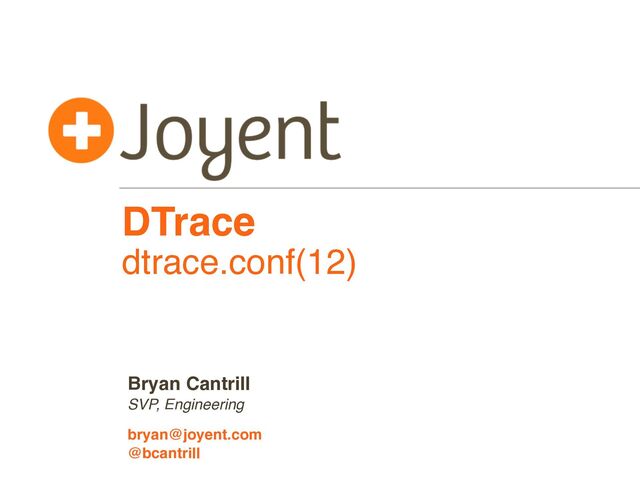DTrace
dtrace.conf(12)
SVP, Engineering
bryan@joyent.com
Bryan Cantrill
@bcantrill
