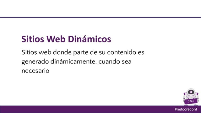 #netcoreconf
2021
Sitios Web Dinámicos
Sitios web donde parte de su contenido es
generado dinámicamente, cuando sea
necesario

