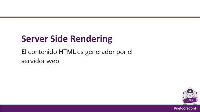 #netcoreconf
2021
Server Side Rendering
El contenido HTML es generador por el
servidor web
