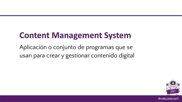 #netcoreconf
2021
Content Management System
Aplicación o conjunto de programas que se
usan para crear y gestionar contenido digital
